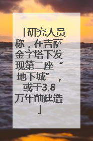 研究人员称，在吉萨金字塔下发现第二座“地下城”，或于3.8万年前建造