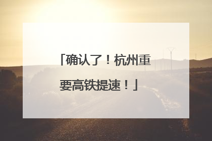 确认了！杭州重要高铁提速！