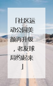 社区运动公园美颜再升级，老友球局约起来