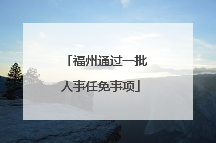 福州通过一批人事任免事项