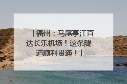 福州：马尾亭江直达长乐机场！这条隧道顺利贯通！