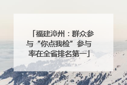 福建漳州：群众参与“你点我检”参与率在全省排名第一