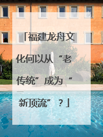 福建龙舟文化何以从“老传统”成为“新顶流”？