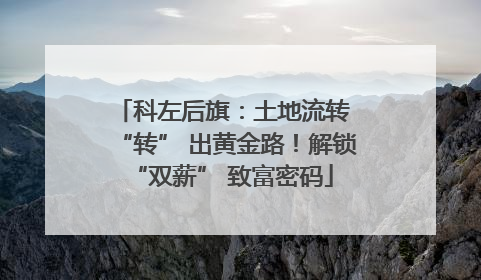 科左后旗：土地流转 “转” 出黄金路！解锁 “双薪” 致富密码