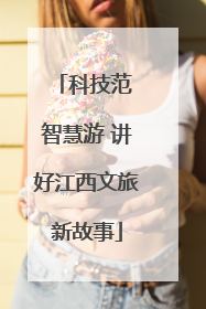 科技范 智慧游 讲好江西文旅新故事