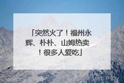 突然火了！福州永辉、朴朴、山姆热卖！很多人爱吃