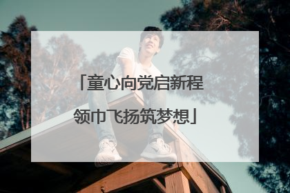 童心向党启新程 领巾飞扬筑梦想