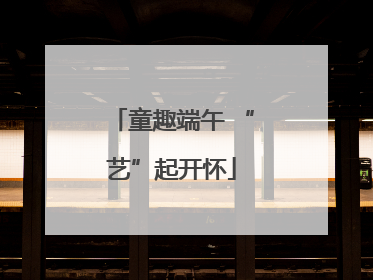 童趣端午 “艺”起开怀
