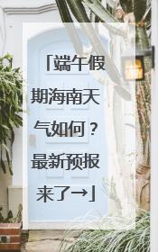 端午假期海南天气如何？最新预报来了→