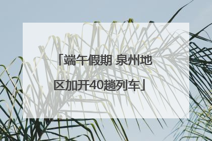 端午假期 泉州地区加开40趟列车