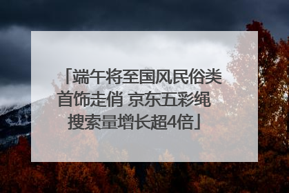 端午将至国风民俗类首饰走俏 京东五彩绳搜索量增长超4倍