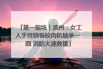 第一现场｜滨州：女工人手臂绕卷绞肉机轴承一圈 消防火速救援