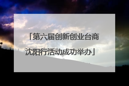第六届创新创业台商沈阳行活动成功举办