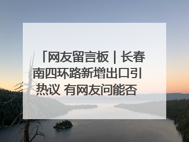 网友留言板｜长春南四环路新增出口引热议 有网友问能否改出口为入口？官方回应来了
