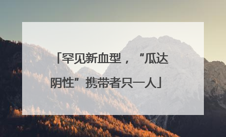 罕见新血型，“瓜达阴性”携带者只一人
