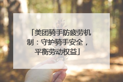 美团骑手防疲劳机制：守护骑手安全，平衡劳动权益