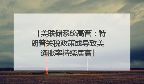 美联储系统高管：特朗普关税政策或导致美通胀率持续居高
