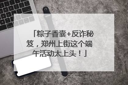 粽子香囊+反诈秘笈，郑州上街这个端午活动太上头！