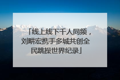 线上线下千人同频，刘畊宏携手多城共创全民跳操世界纪录