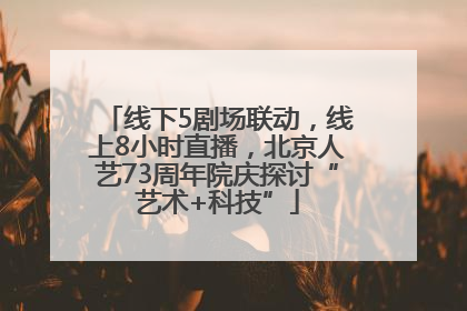 线下5剧场联动，线上8小时直播，北京人艺73周年院庆探讨“艺术+科技”