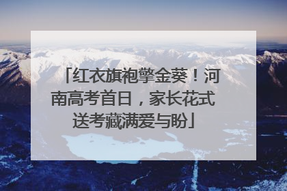 红衣旗袍擎金葵！河南高考首日，家长花式送考藏满爱与盼