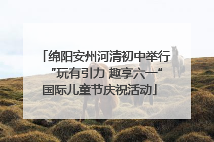 绵阳安州河清初中举行“玩有引力 趣享六一”国际儿童节庆祝活动