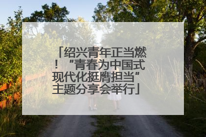 绍兴青年正当燃！“青春为中国式现代化挺膺担当”主题分享会举行