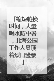 缩短轮换时间，大量喝水防中暑，北海公园工作人员顶着烈日验票