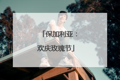 保加利亚：欢庆玫瑰节