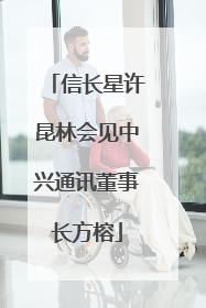 信长星许昆林会见中兴通讯董事长方榕