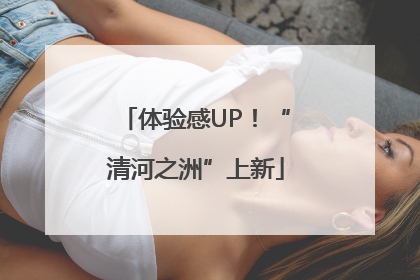 体验感UP！“清河之洲”上新