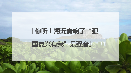 你听！海淀奏响了“强国复兴有我”最强音