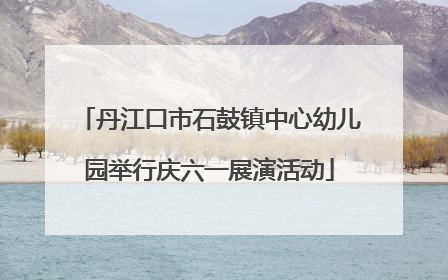 丹江口市石鼓镇中心幼儿园举行庆六一展演活动