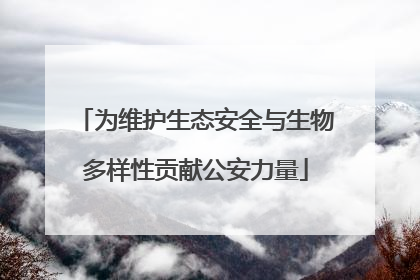 为维护生态安全与生物多样性贡献公安力量