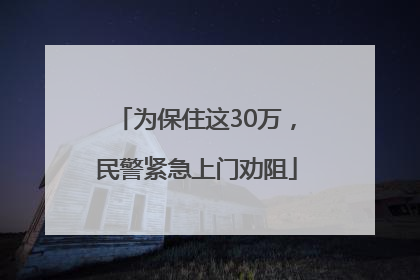 为保住这30万，民警紧急上门劝阻