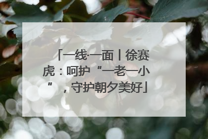 一线·一面丨徐赛虎：呵护“一老一小”，守护朝夕美好