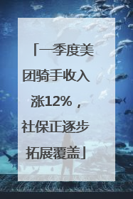 一季度美团骑手收入涨12%，社保正逐步拓展覆盖