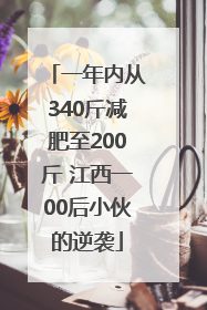 一年内从340斤减肥至200斤 江西一00后小伙的逆袭