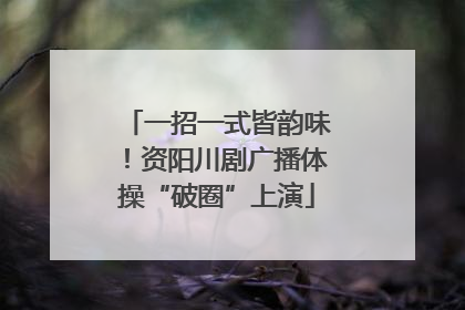 一招一式皆韵味！资阳川剧广播体操“破圈”上演
