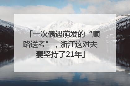 一次偶遇萌发的“顺路送考”，浙江这对夫妻坚持了21年
