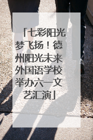 七彩阳光梦飞扬！德州阳光未来外国语学校举办六一文艺汇演