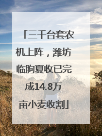 三千台套农机上阵，潍坊临朐夏收已完成14.8万亩小麦收割