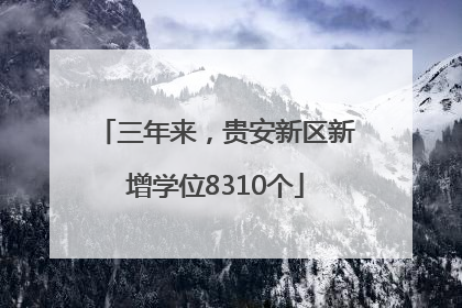 三年来，贵安新区新增学位8310个