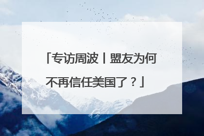专访周波丨盟友为何不再信任美国了？