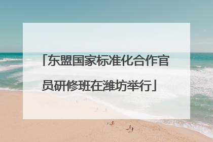 东盟国家标准化合作官员研修班在潍坊举行