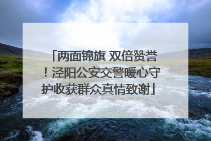 两面锦旗 双倍赞誉！泾阳公安交警暖心守护收获群众真情致谢
