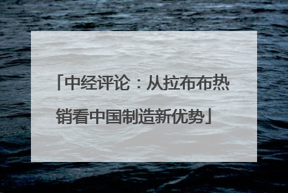 中经评论：从拉布布热销看中国制造新优势