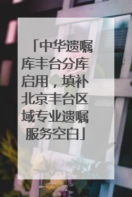 中华遗嘱库丰台分库启用，填补北京丰台区域专业遗嘱服务空白
