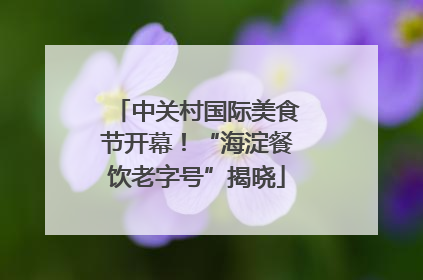 中关村国际美食节开幕！“海淀餐饮老字号”揭晓