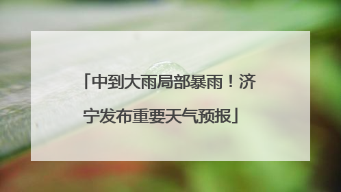 中到大雨局部暴雨！济宁发布重要天气预报